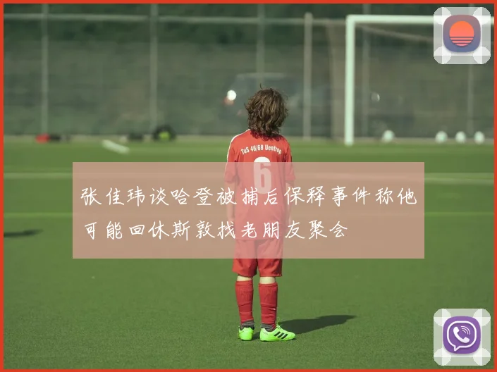 张佳玮谈哈登被捕后保释事件称他可能回休斯敦找老朋友聚会