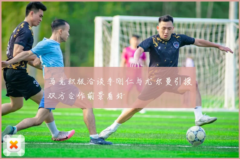 马竞积极洽谈李刚仁与尤尔曼引援双方合作前景看好