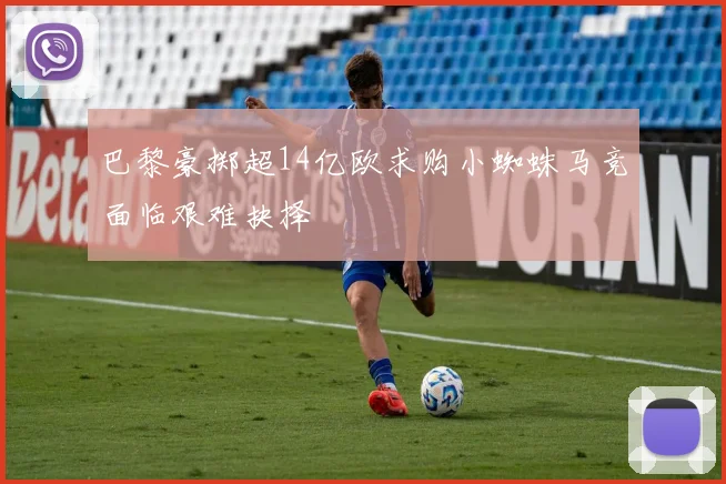 巴黎豪掷超14亿欧求购小蜘蛛马竞面临艰难抉择
