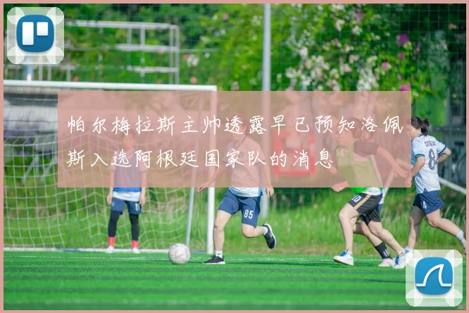 帕尔梅拉斯主帅透露早已预知洛佩斯入选阿根廷国家队的消息