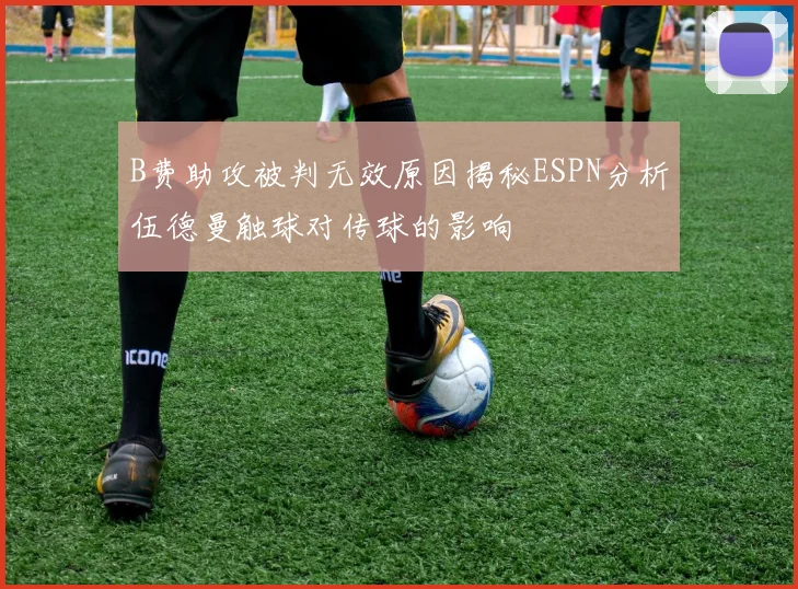 B费助攻被判无效原因揭秘ESPN分析伍德曼触球对传球的影响